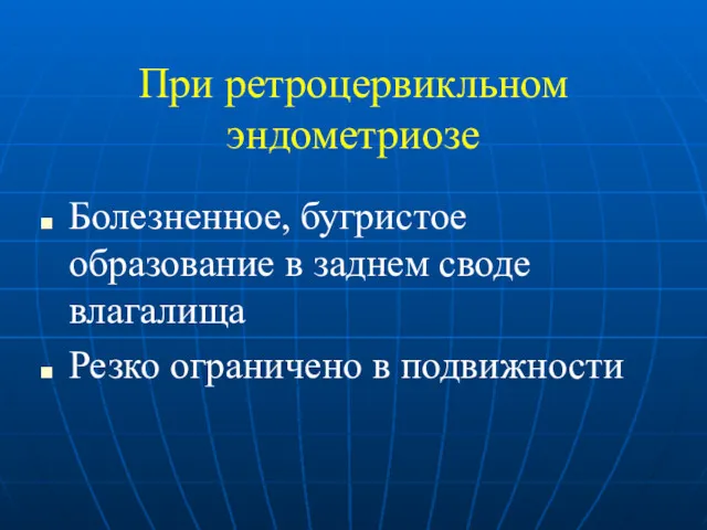 При ретроцервикльном эндометриозе Болезненное, бугристое образование в заднем своде влагалища Резко ограничено в подвижности