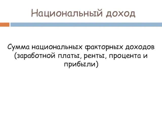 Национальный доход Сумма национальных факторных доходов (заработной платы, ренты, процента и прибыли)