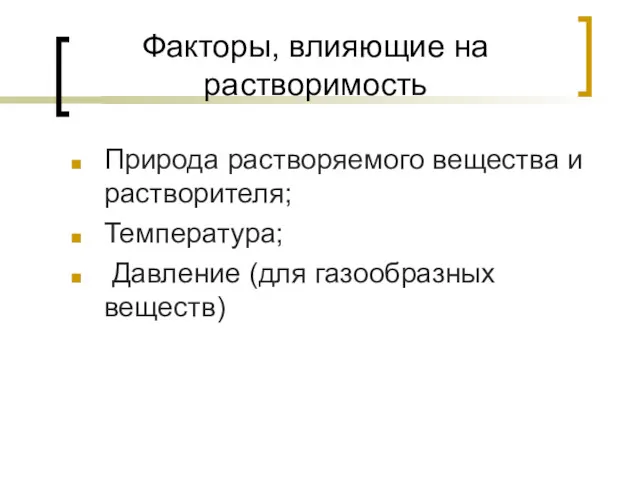 Факторы, влияющие на растворимость Природа растворяемого вещества и растворителя; Температура; Давление (для газообразных веществ)