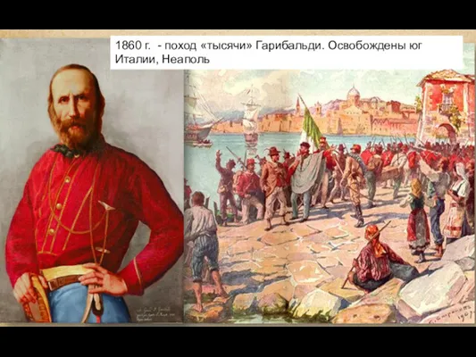 1860 г. - поход «тысячи» Гарибальди. Освобождены юг Италии, Неаполь