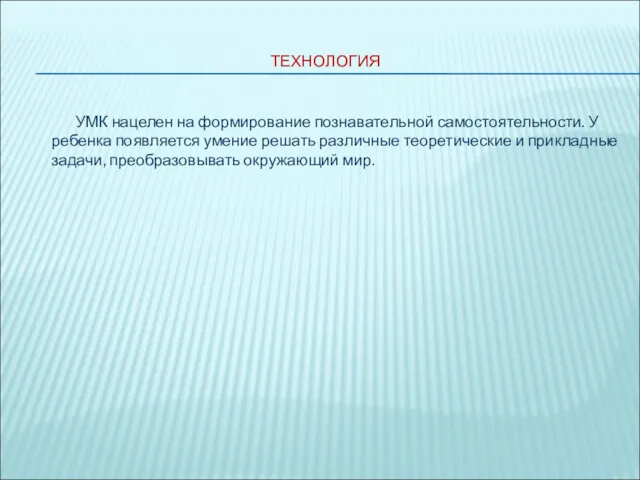 ТЕХНОЛОГИЯ УМК нацелен на формирование познавательной самостоятельности. У ребенка появляется