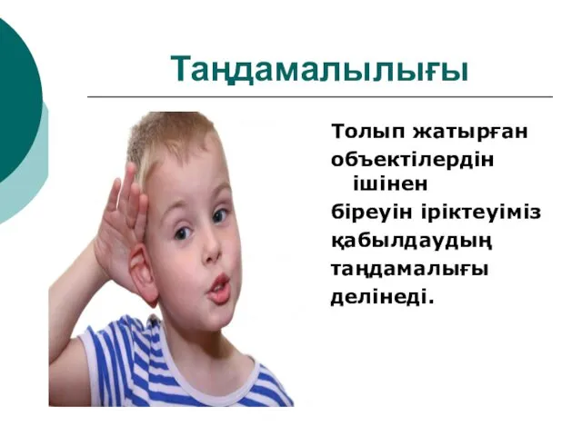 Таңдамалылығы Толып жатырған объектілердін ішінен біреуін іріктеуіміз қабылдаудың таңдамалығы делінеді.