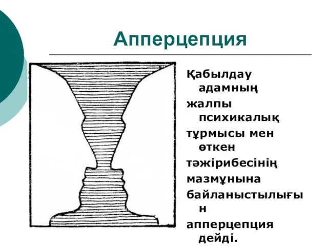 Апперцепция Қабылдау адамның жалпы психикалық тұрмысы мен өткен тәжірибесінің мазмұнына байланыстылығын апперцепция дейді.