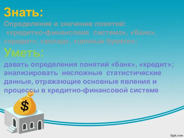 Знать: Определение и значение понятий: «кредитно-финансовая система», «банк», «кредит», «вклад»,