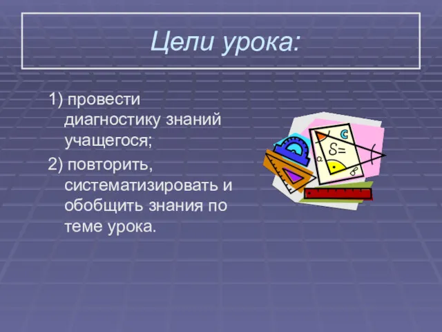 Цели урока: 1) провести диагностику знаний учащегося; 2) повторить, систематизировать и обобщить знания по теме урока.