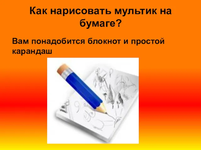 Как нарисовать мультик на бумаге? Вам понадобится блокнот и простой карандаш