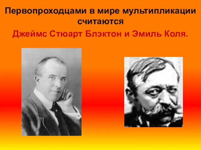 Первопроходцами в мире мультипликации считаются Джеймс Стюарт Блэктон и Эмиль Коля.