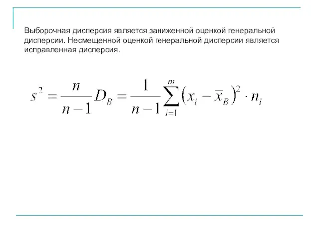 Выборочная дисперсия является заниженной оценкой генеральной дисперсии. Несмещенной оценкой генеральной дисперсии является исправленная дисперсия.