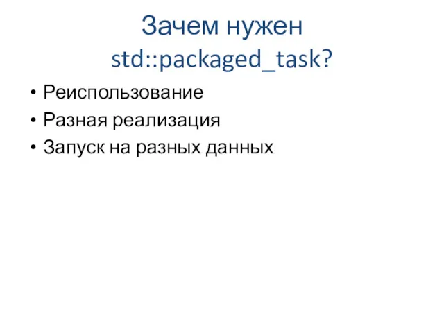 Зачем нужен std::packaged_task? Реиспользование Разная реализация Запуск на разных данных