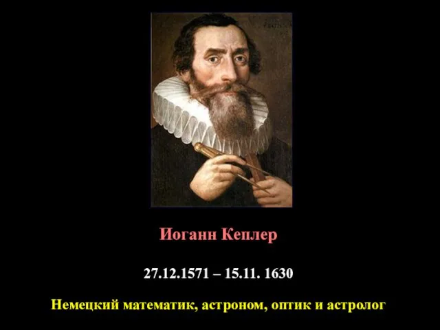 Иоганн Кеплер 27.12.1571 – 15.11. 1630 Немецкий математик, астроном, оптик и астролог