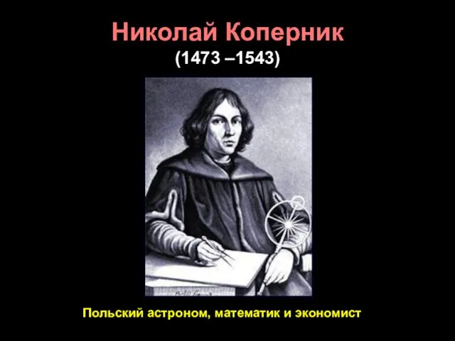 Николай Коперник (1473 –1543) Польский астроном, математик и экономист