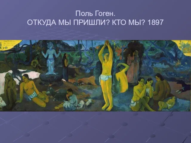 Поль Гоген. ОТКУДА МЫ ПРИШЛИ? КТО МЫ? 1897