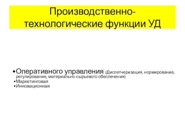 Производственно-технологические функции УД Оперативного управления (Диспетчеризация, нормирование, регулирование, материально-сырьевого обеспечения) Маркетинговая Инновационная