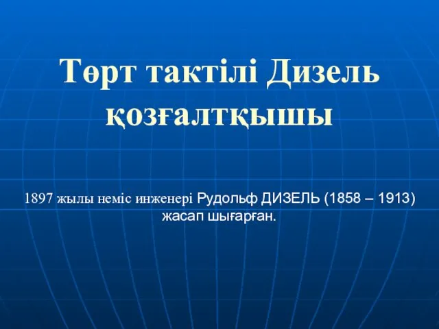 Төрт тактілі Дизель қозғалтқышы 1897 жылы неміс инженері Рудольф ДИЗЕЛЬ (1858 – 1913) жасап шығарған.