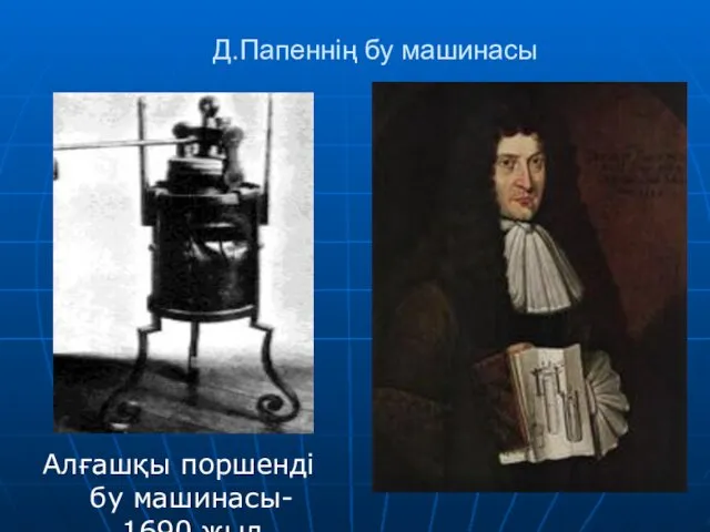 Д.Папеннің бу машинасы Алғашқы поршенді бу машинасы- 1690 жыл