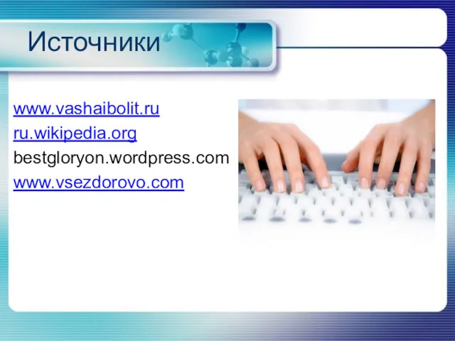 Источники www.vashaibolit.ru ru.wikipedia.org bestgloryon.wordpress.com www.vsezdorovo.com