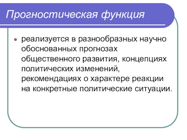 Прогностическая функция реализуется в разнообразных научно обоснованных прогнозах общественного развития,