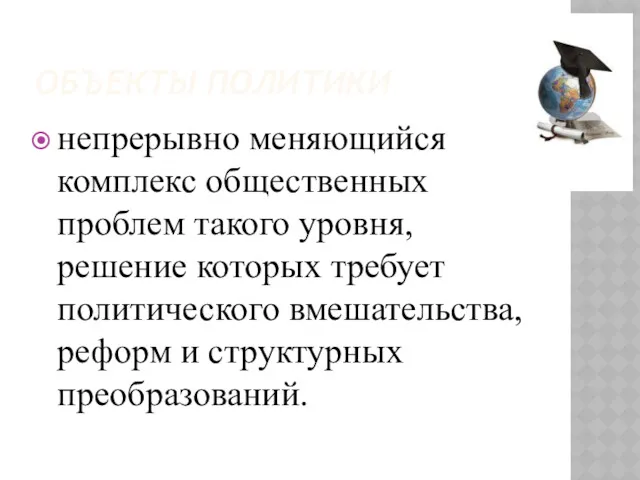 ОБЪЕКТЫ ПОЛИТИКИ непрерывно меняющийся комплекс общественных проблем такого уровня, решение