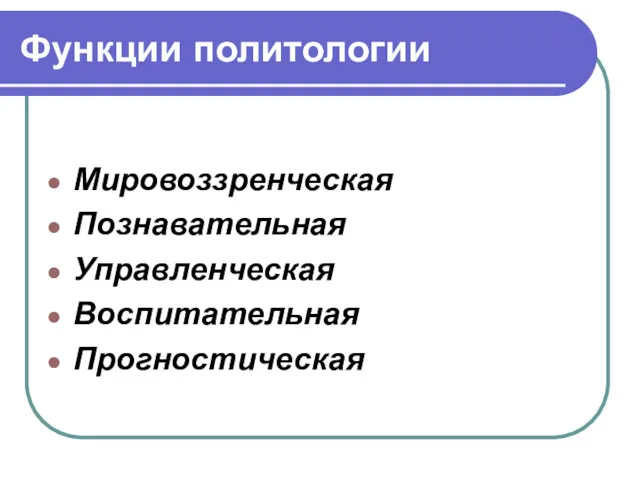 Функции политологии Мировоззренческая Познавательная Управленческая Воспитательная Прогностическая