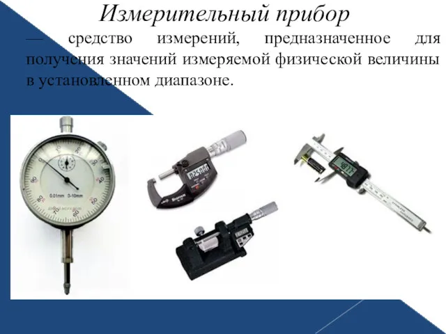 Измерительный прибор — средство измерений, предназначенное для получения значений измеряемой физической величины в установленном диапазоне.