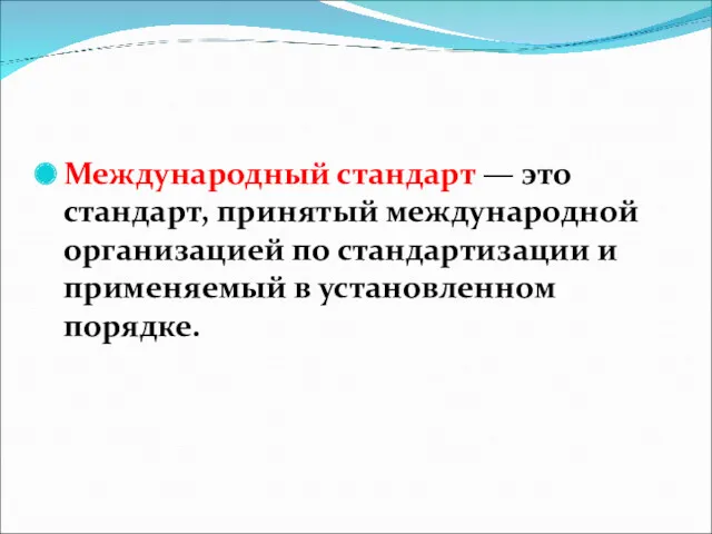 Международный стандарт — это стандарт, принятый международной организацией по стандартизации и применяемый в установленном порядке.