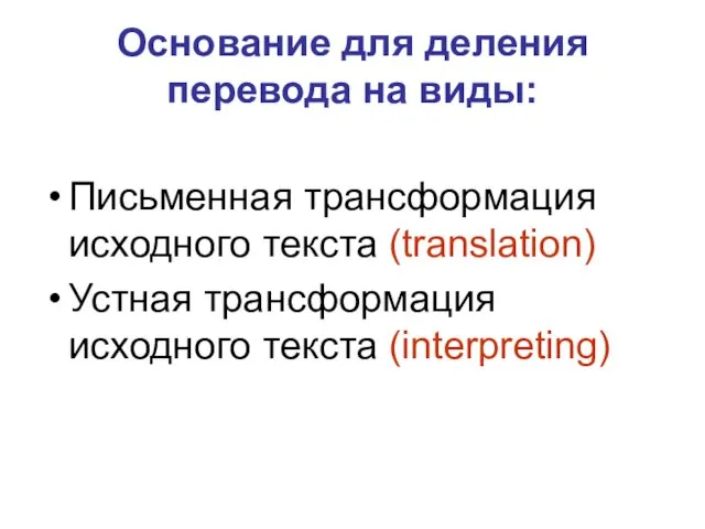 Основание для деления перевода на виды: Письменная трансформация исходного текста (translation) Устная трансформация исходного текста (interpreting)