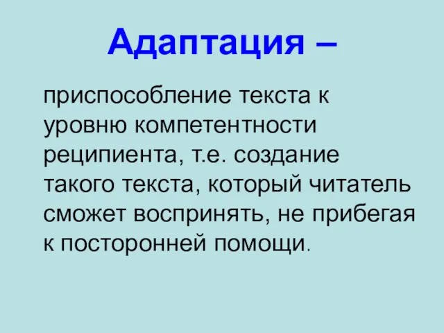 Адаптация – приспособление текста к уровню компетентности реципиента, т.е. создание