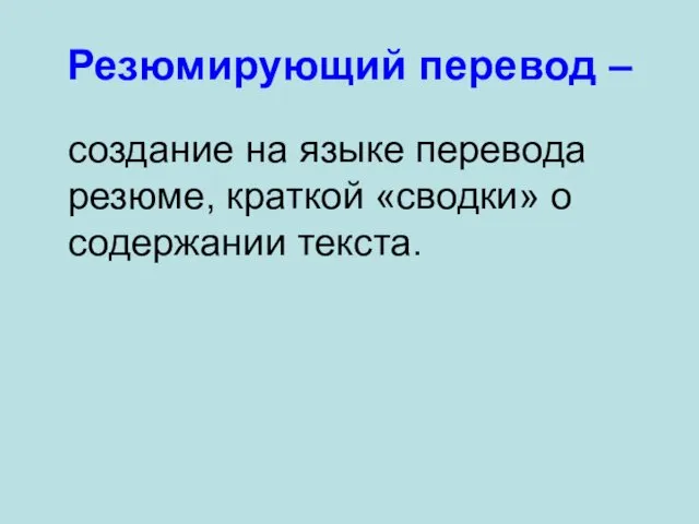 Резюмирующий перевод – создание на языке перевода резюме, краткой «сводки» о содержании текста.