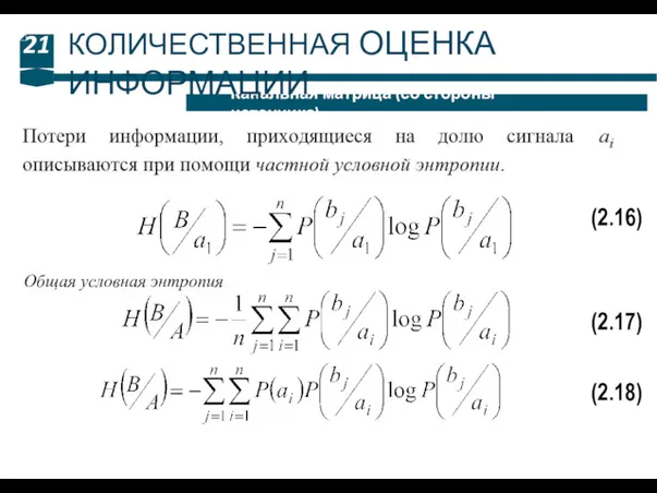 21 Канальная матрица (со стороны источника) КОЛИЧЕСТВЕННАЯ ОЦЕНКА ИНФОРМАЦИИ (2.16) (2.17) Общая условная энтропия (2.18)