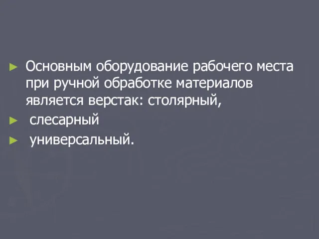 Основным оборудование рабочего места при ручной обработке материалов является верстак: столярный, слесарный универсальный.