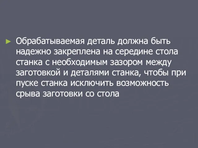 Обрабатываемая деталь должна быть надежно закреплена на середине стола станка