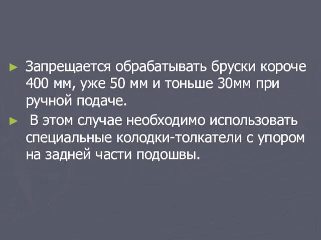 Запрещается обрабатывать бруски короче 400 мм, уже 50 мм и