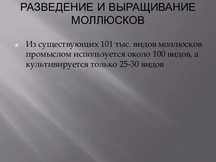 РАЗВЕДЕНИЕ И ВЫРАЩИВАНИЕ МОЛЛЮСКОВ Из существующих 101 тыс. видов моллюсков промыслом используется около