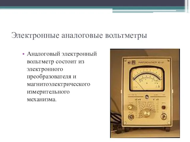 Электронные аналоговые вольтметры Аналоговый электронный вольтметр состоит из электронного преобразователя и магнитоэлектрического измерительного механизма.