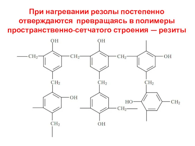 При нагревании резолы постепенно отверждаются превращаясь в полимеры пространственно-сетчатого строения — резиты