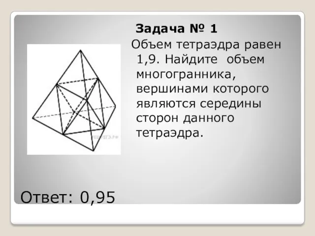 Ответ: 0,95 Задача № 1 Объем тетраэдра равен 1,9. Найдите