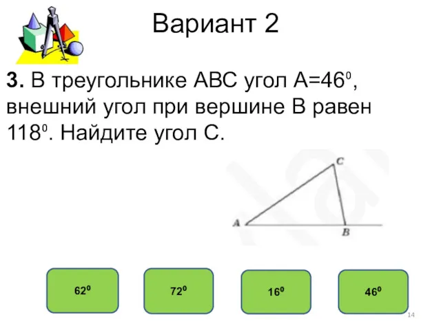 Вариант 2 72⁰ 62⁰ 16⁰ 46⁰ 3. В треугольнике АВС угол А=46⁰, внешний
