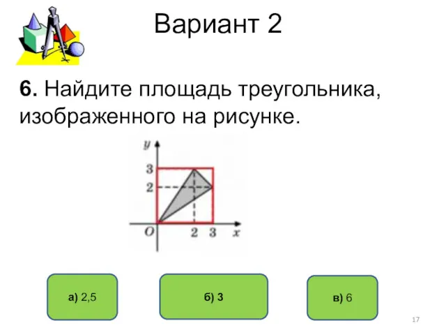 Вариант 2 а) 2,5 б) 3 в) 6 6. Найдите площадь треугольника, изображенного на рисунке.