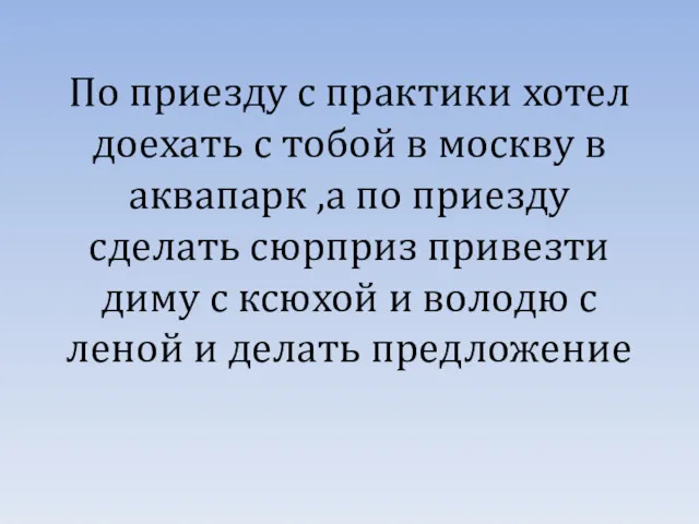 По приезду с практики хотел доехать с тобой в москву