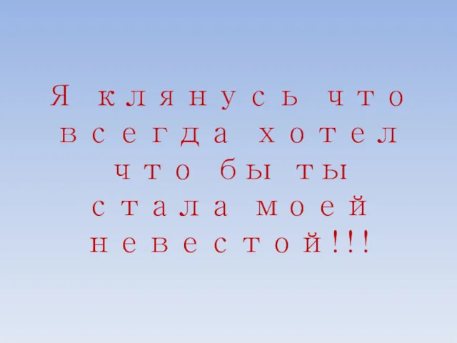 Я клянусь что всегда хотел что бы ты стала моей невестой!!!