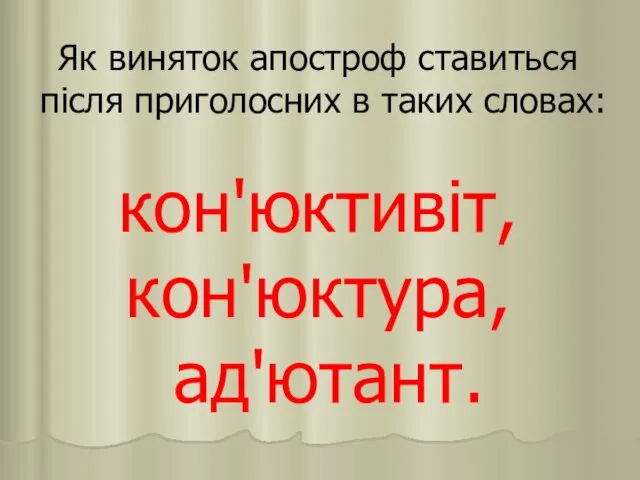 Як виняток апостроф ставиться після приголосних в таких словах: кон'юктивіт, кон'юктура, ад'ютант.