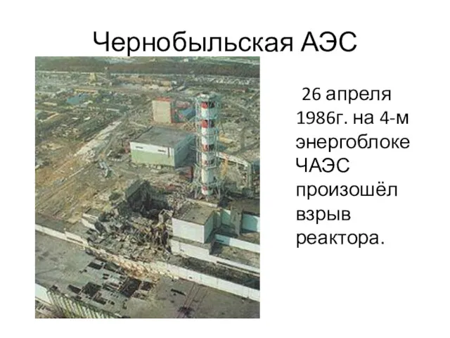 Чернобыльская АЭС 26 апреля 1986г. на 4-м энергоблоке ЧАЭС произошёл взрыв реактора.