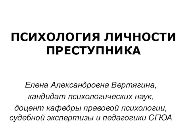 ПСИХОЛОГИЯ ЛИЧНОСТИ ПРЕСТУПНИКА Елена Александровна Вертягина, кандидат психологических наук, доцент