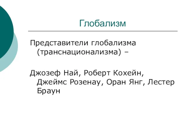 Глобализм Представители глобализма (транснационализма) – Джозеф Най, Роберт Кохейн, Джеймс Розенау, Оран Янг, Лестер Браун