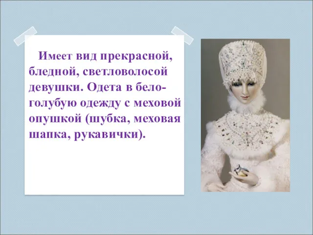 Имеет вид прекрасной, бледной, светловолосой девушки. Одета в бело-голубую одежду