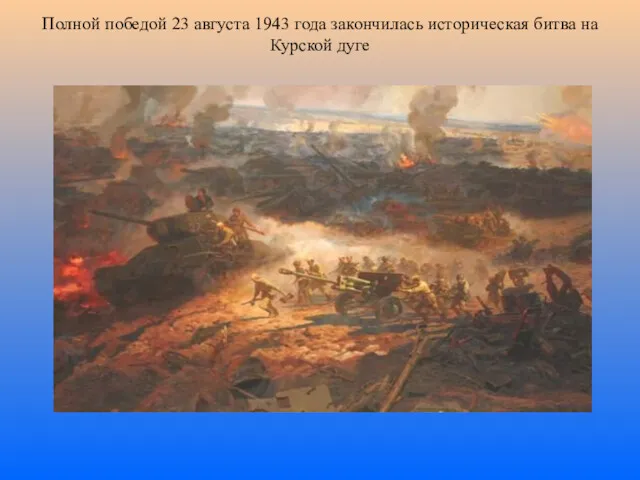 Полной победой 23 августа 1943 года закончилась историческая битва на Курской дуге