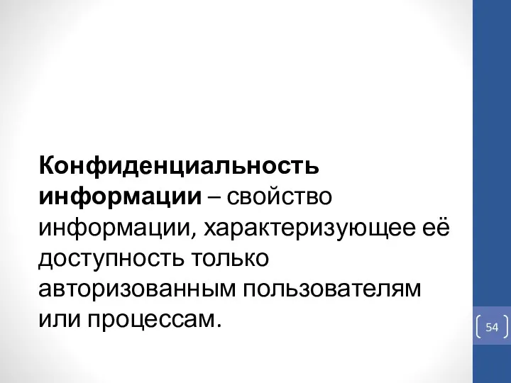 Конфиденциальность информации – свойство информации, характеризующее её доступность только авторизованным пользователям или процессам.