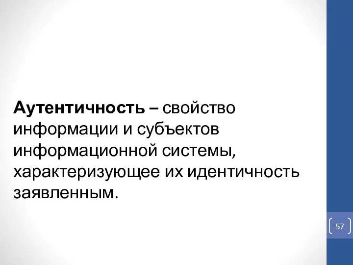 Аутентичность – свойство информации и субъектов информационной системы, характеризующее их идентичность заявленным.