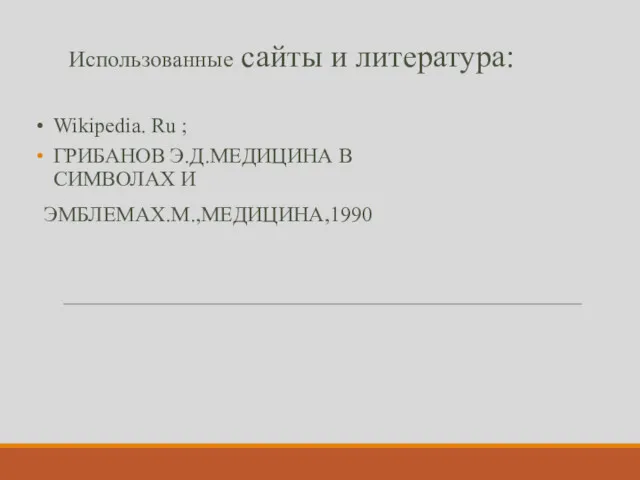 ГРИБАНОВ Э.Д.МЕДИЦИНА В СИМВОЛАХ И ЭМБЛЕМАХ.М.,МЕДИЦИНА,1990 Использованные сайты и литература: Wikipedia. Ru ;