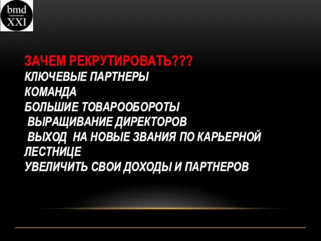 ЗАЧЕМ РЕКРУТИРОВАТЬ??? КЛЮЧЕВЫЕ ПАРТНЕРЫ КОМАНДА БОЛЬШИЕ ТОВАРООБОРОТЫ ВЫРАЩИВАНИЕ ДИРЕКТОРОВ ВЫХОД